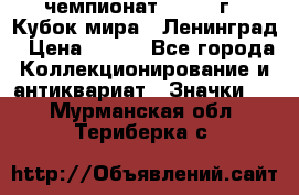 11.1) чемпионат : 1988 г - Кубок мира - Ленинград › Цена ­ 149 - Все города Коллекционирование и антиквариат » Значки   . Мурманская обл.,Териберка с.